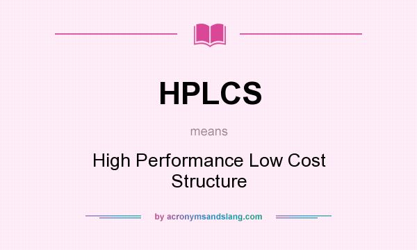 What does HPLCS mean? It stands for High Performance Low Cost Structure