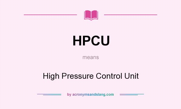 What does HPCU mean? It stands for High Pressure Control Unit
