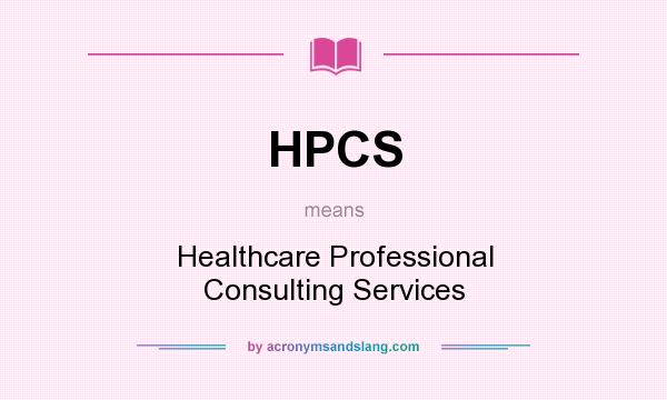 What does HPCS mean? It stands for Healthcare Professional Consulting Services