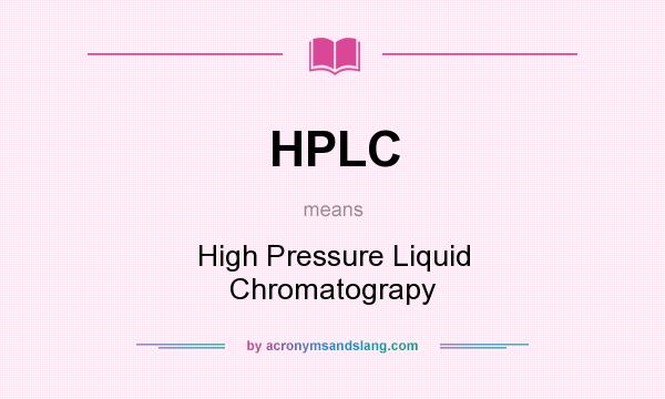 What does HPLC mean? It stands for High Pressure Liquid Chromatograpy