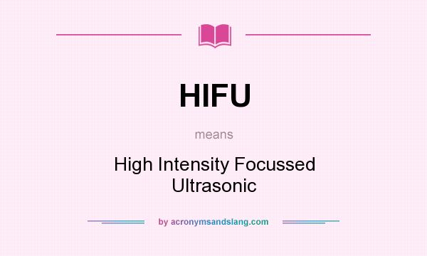 What does HIFU mean? It stands for High Intensity Focussed Ultrasonic