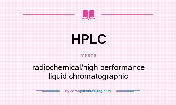 What does HPLC mean? It stands for radiochemical/high performance liquid chromatographic