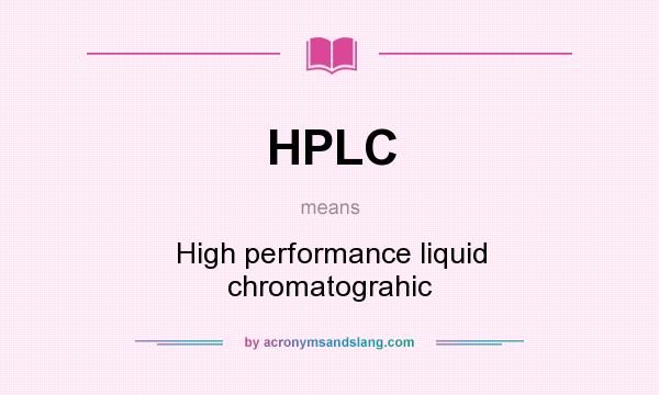 What does HPLC mean? It stands for High performance liquid chromatograhic