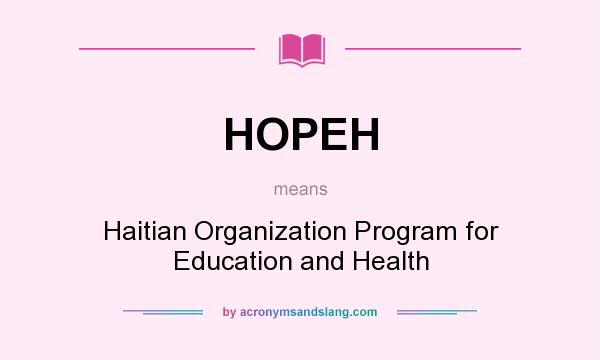 What does HOPEH mean? It stands for Haitian Organization Program for Education and Health