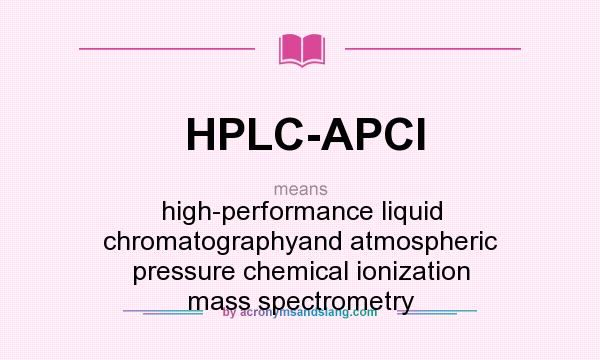What does HPLC-APCI mean? It stands for high-performance liquid chromatographyand atmospheric pressure chemical ionization mass spectrometry