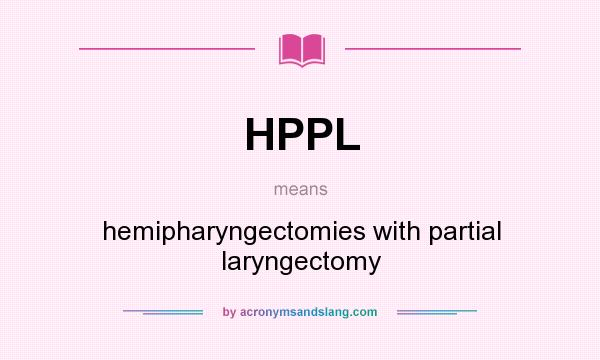 What does HPPL mean? It stands for hemipharyngectomies with partial laryngectomy