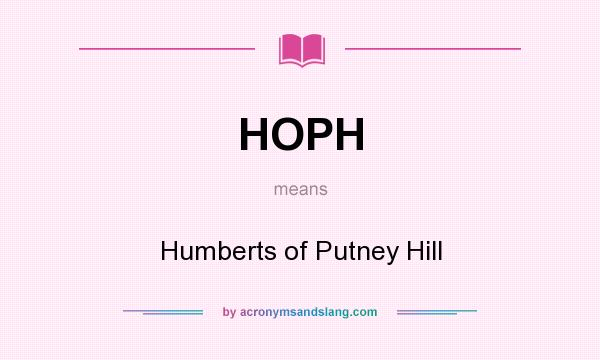 What does HOPH mean? It stands for Humberts of Putney Hill