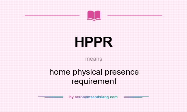 What does HPPR mean? It stands for home physical presence requirement