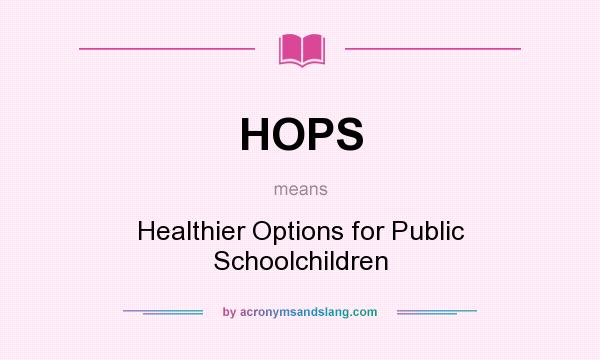 What does HOPS mean? It stands for Healthier Options for Public Schoolchildren
