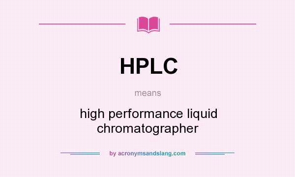 What does HPLC mean? It stands for high performance liquid chromatographer