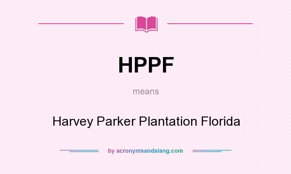 What does HPPF mean? It stands for Harvey Parker Plantation Florida