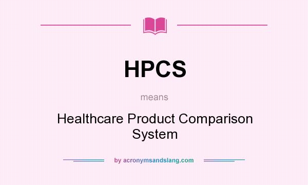 What does HPCS mean? It stands for Healthcare Product Comparison System