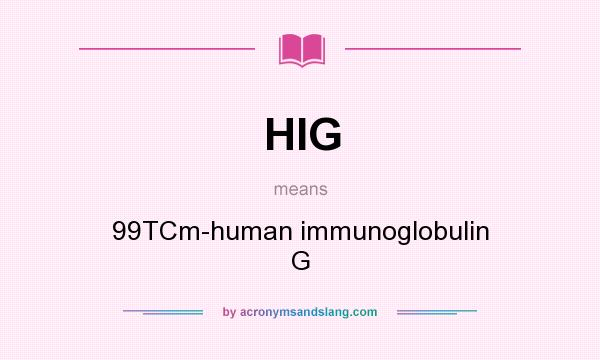 What does HIG mean? It stands for 99TCm-human immunoglobulin G