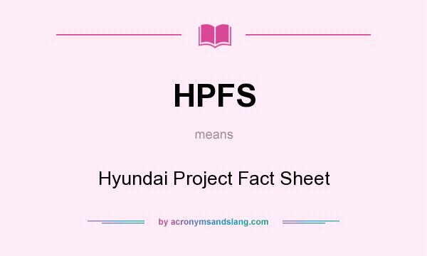 What does HPFS mean? It stands for Hyundai Project Fact Sheet