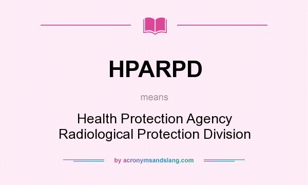 What does HPARPD mean? It stands for Health Protection Agency Radiological Protection Division