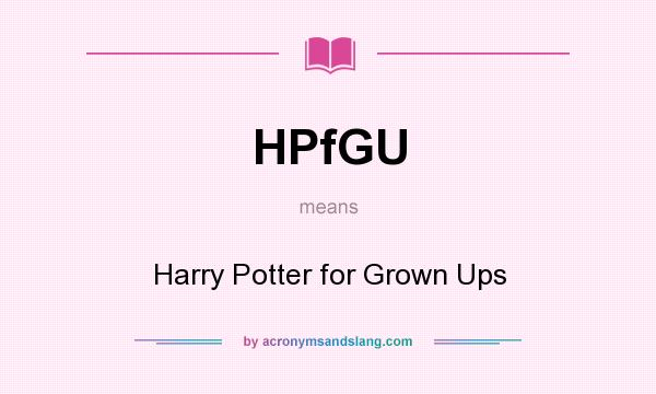 What does HPfGU mean? It stands for Harry Potter for Grown Ups