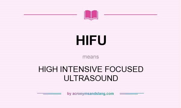 What does HIFU mean? It stands for HIGH INTENSIVE FOCUSED ULTRASOUND
