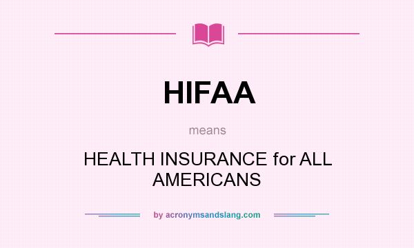 What does HIFAA mean? It stands for HEALTH INSURANCE for ALL AMERICANS