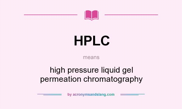 What does HPLC mean? It stands for high pressure liquid gel permeation chromatography