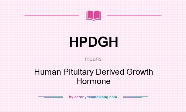 What does HPDGH mean? It stands for Human Pituitary Derived Growth Hormone