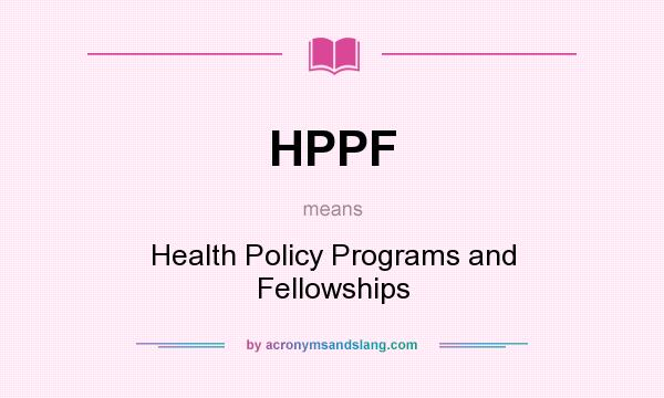 What does HPPF mean? It stands for Health Policy Programs and Fellowships