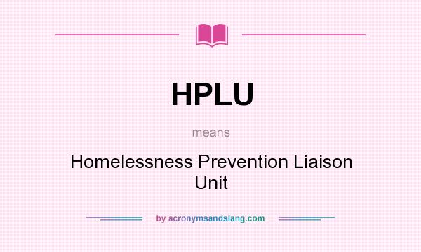 What does HPLU mean? It stands for Homelessness Prevention Liaison Unit