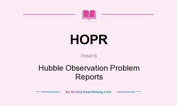 What does HOPR mean? It stands for Hubble Observation Problem Reports
