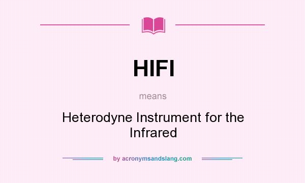 What does HIFI mean? It stands for Heterodyne Instrument for the Infrared