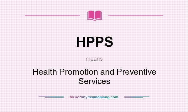 What does HPPS mean? It stands for Health Promotion and Preventive Services
