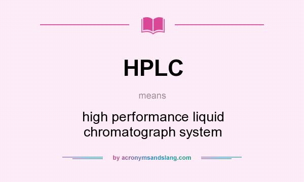 What does HPLC mean? It stands for high performance liquid chromatograph system