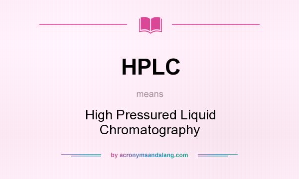 What does HPLC mean? It stands for High Pressured Liquid Chromatography