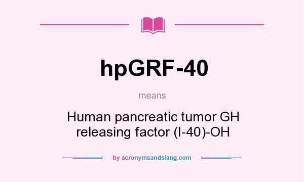 What does hpGRF-40 mean? It stands for Human pancreatic tumor GH releasing factor (I-40)-OH