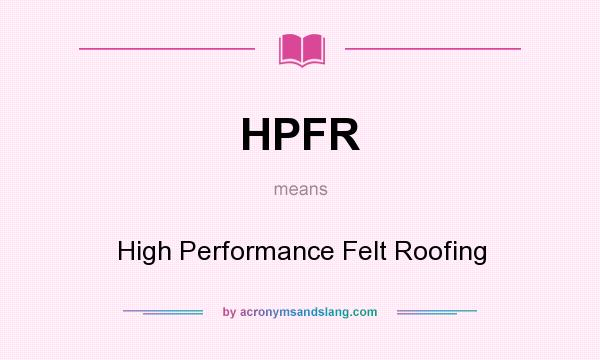 What does HPFR mean? It stands for High Performance Felt Roofing