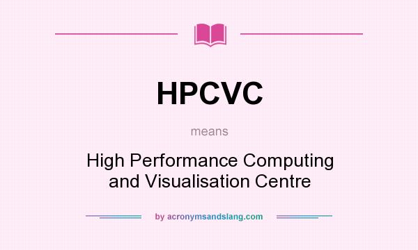 What does HPCVC mean? It stands for High Performance Computing and Visualisation Centre