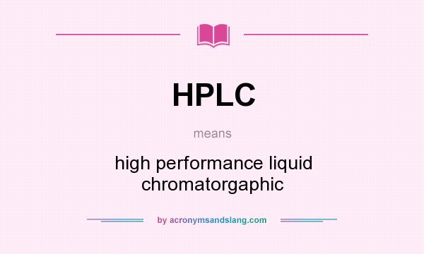 What does HPLC mean? It stands for high performance liquid chromatorgaphic
