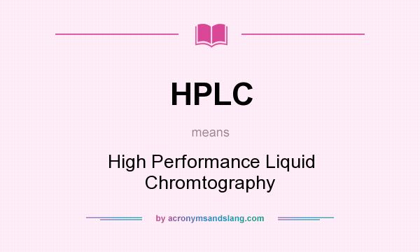 What does HPLC mean? It stands for High Performance Liquid Chromtography