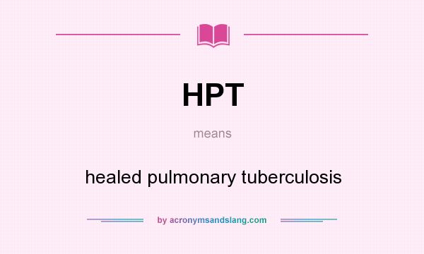 What does HPT mean? It stands for healed pulmonary tuberculosis