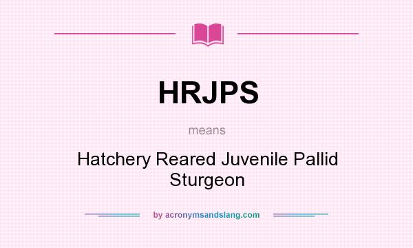 What does HRJPS mean? It stands for Hatchery Reared Juvenile Pallid Sturgeon