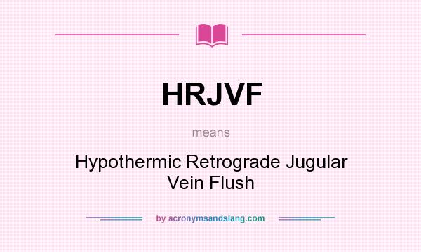 What does HRJVF mean? It stands for Hypothermic Retrograde Jugular Vein Flush