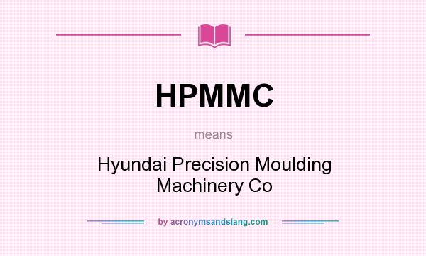 What does HPMMC mean? It stands for Hyundai Precision Moulding Machinery Co