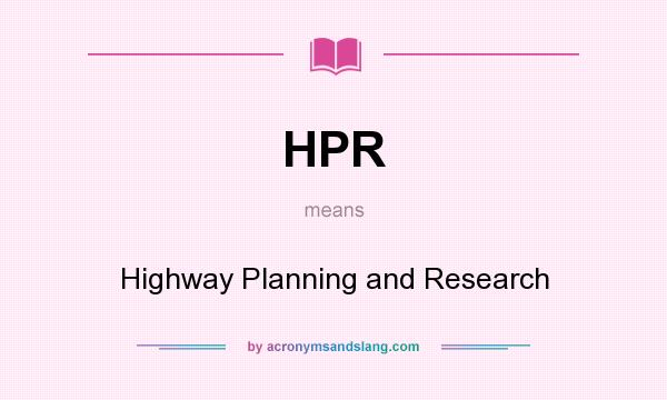 What does HPR mean? It stands for Highway Planning and Research