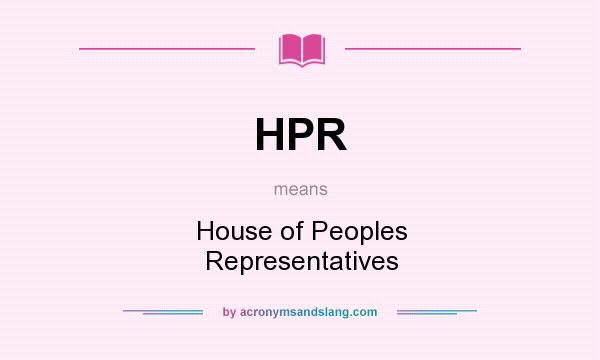 What does HPR mean? It stands for House of Peoples Representatives