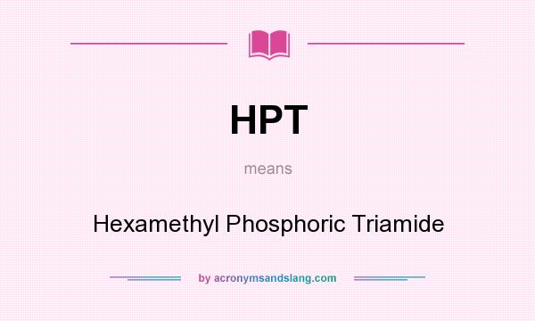 What does HPT mean? It stands for Hexamethyl Phosphoric Triamide