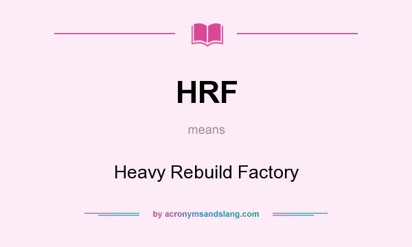 What does HRF mean? It stands for Heavy Rebuild Factory