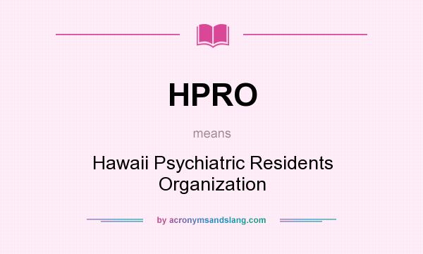What does HPRO mean? It stands for Hawaii Psychiatric Residents Organization
