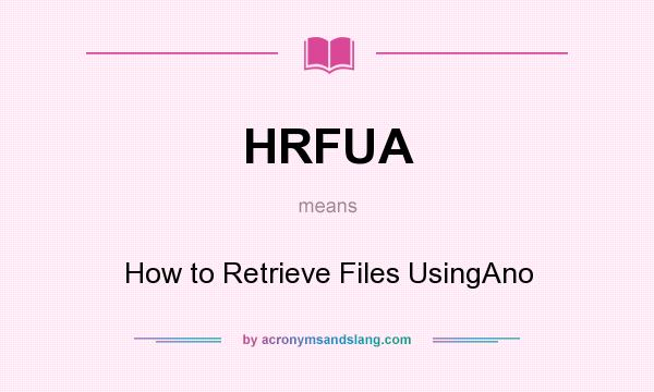 What does HRFUA mean? It stands for How to Retrieve Files UsingAno