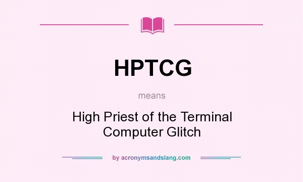 What does HPTCG mean? It stands for High Priest of the Terminal Computer Glitch