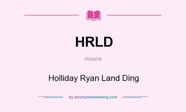 What does HRLD mean? It stands for Holliday Ryan Land Ding