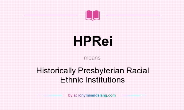 What does HPRei mean? It stands for Historically Presbyterian Racial Ethnic Institutions
