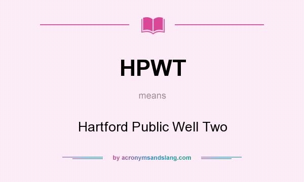 What does HPWT mean? It stands for Hartford Public Well Two